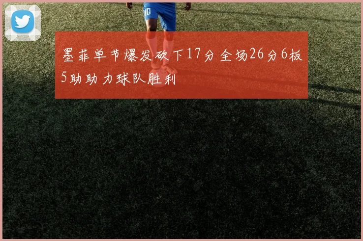 墨菲单节爆发砍下17分全场26分6板5助助力球队胜利