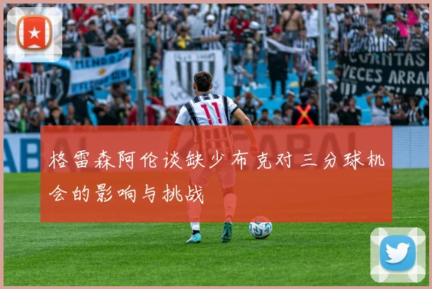 格雷森阿伦谈缺少布克对三分球机会的影响与挑战