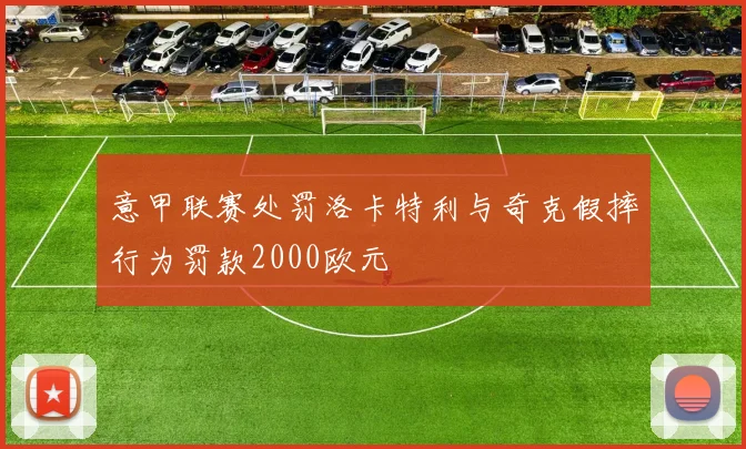意甲联赛处罚洛卡特利与奇克假摔行为罚款2000欧元