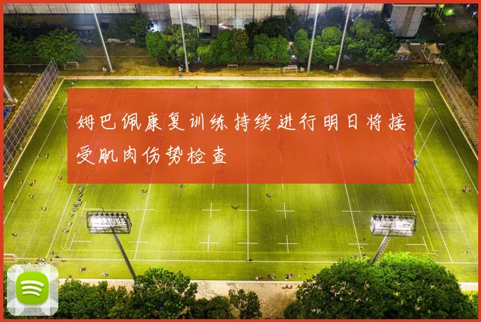 姆巴佩康复训练持续进行明日将接受肌肉伤势检查
