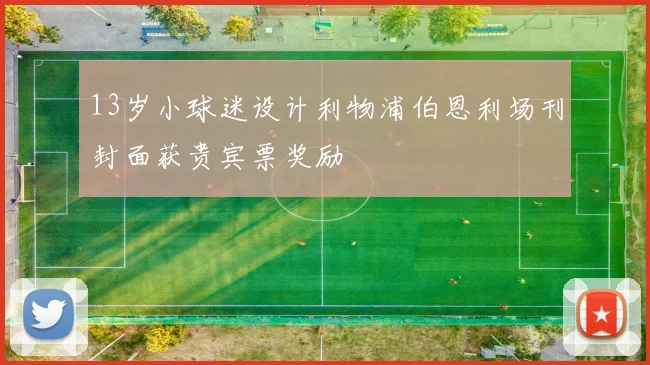 13岁小球迷设计利物浦伯恩利场刊封面获贵宾票奖励