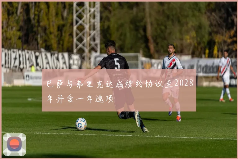 巴萨与弗里克达成续约协议至2028年并含一年选项